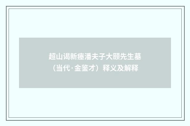 超山谒新瘗潘夫子大颐先生墓（当代·金鉴才）释义及解释