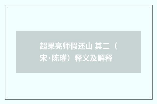 超果亮师假还山 其二（宋·陈瓘）释义及解释