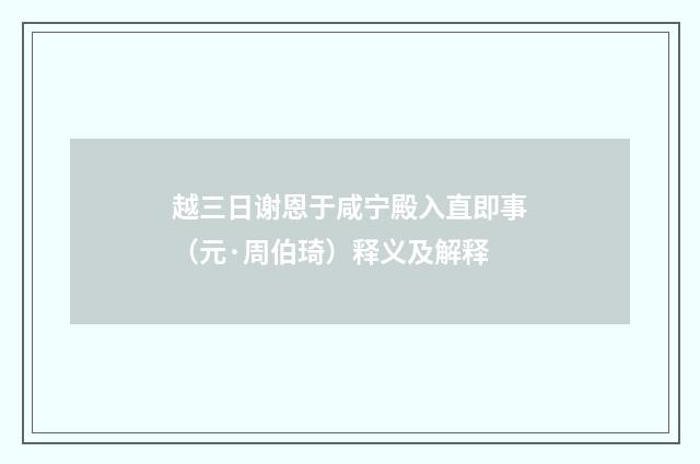 越三日谢恩于咸宁殿入直即事（元·周伯琦）释义及解释