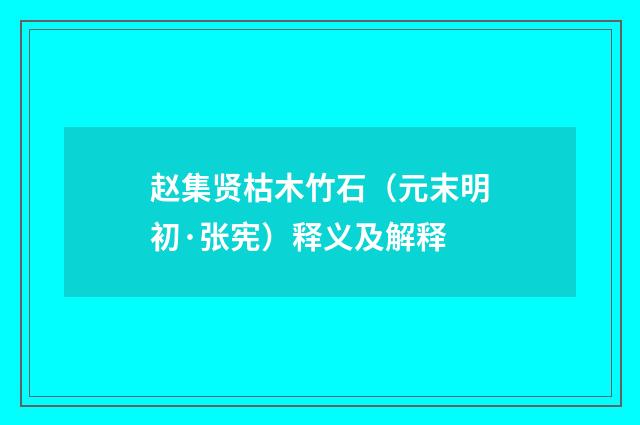 赵集贤枯木竹石（元末明初·张宪）释义及解释