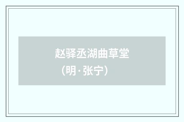 赵驿丞湖曲草堂（明·张宁）释义及解释