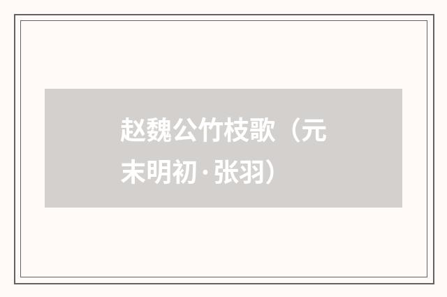 赵魏公竹枝歌（元末明初·张羽）释义及解释