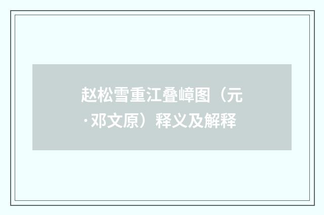 赵松雪重江叠嶂图（元·邓文原）释义及解释