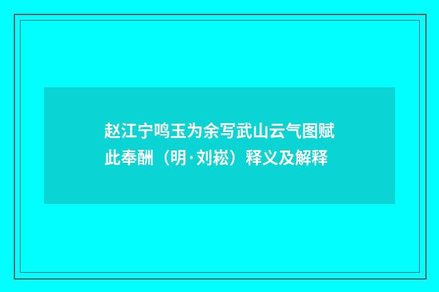 赵江宁鸣玉为余写武山云气图赋此奉酬（明·刘崧）释义及解释