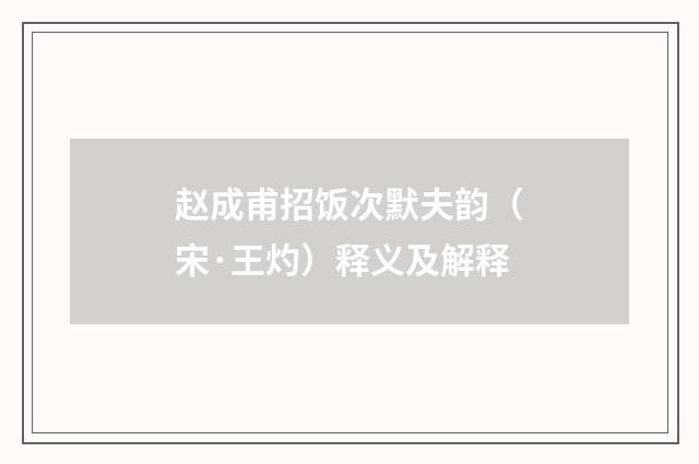 赵成甫招饭次默夫韵（宋·王灼）释义及解释