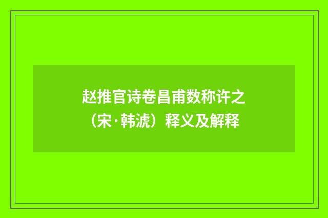 赵推官诗卷昌甫数称许之（宋·韩淲）释义及解释