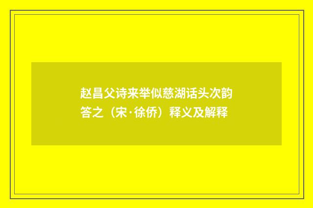 赵昌父诗来举似慈湖话头次韵答之（宋·徐侨）释义及解释