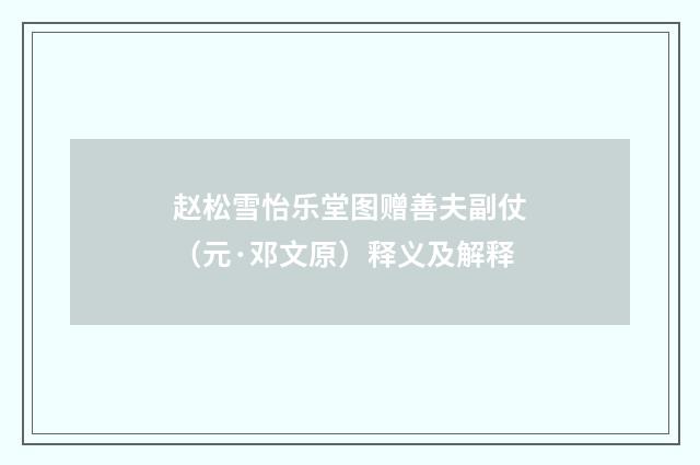 赵松雪怡乐堂图赠善夫副仗（元·邓文原）释义及解释