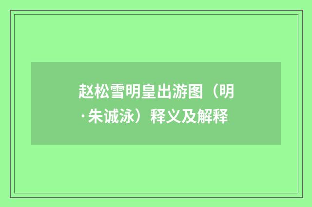 赵松雪明皇出游图（明·朱诚泳）释义及解释