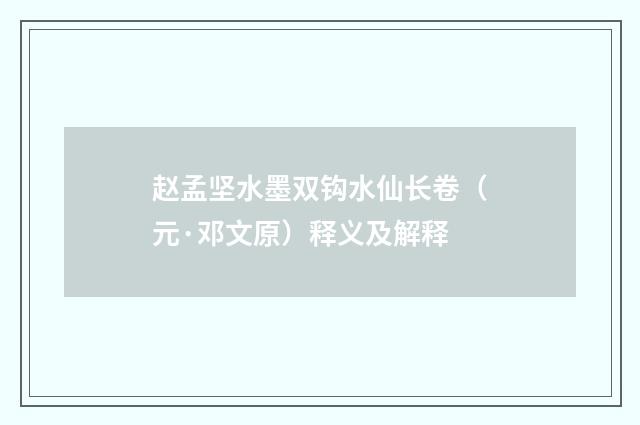 赵孟坚水墨双钩水仙长卷（元·邓文原）释义及解释