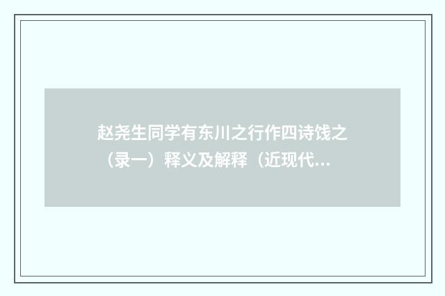 赵尧生同学有东川之行作四诗饯之（录一）释义及解释（近现代·刘光阁）释义及解释