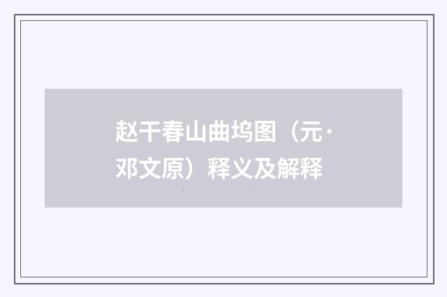 赵干春山曲坞图（元·邓文原）释义及解释