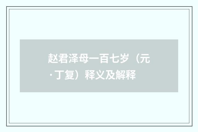 赵君泽母一百七岁（元·丁复）释义及解释