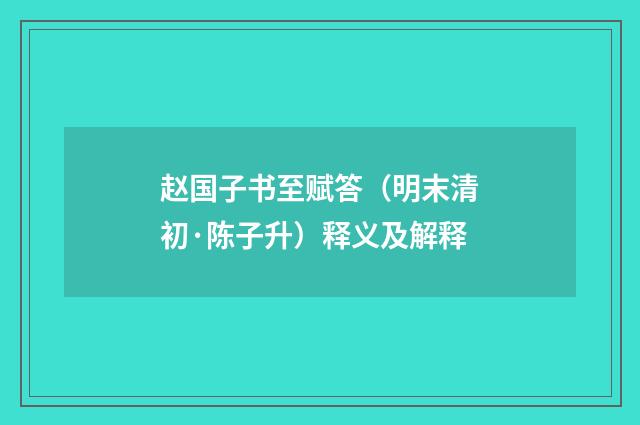 赵国子书至赋答（明末清初·陈子升）释义及解释