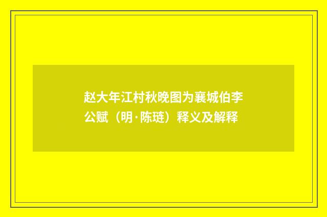 赵大年江村秋晚图为襄城伯李公赋（明·陈琏）释义及解释
