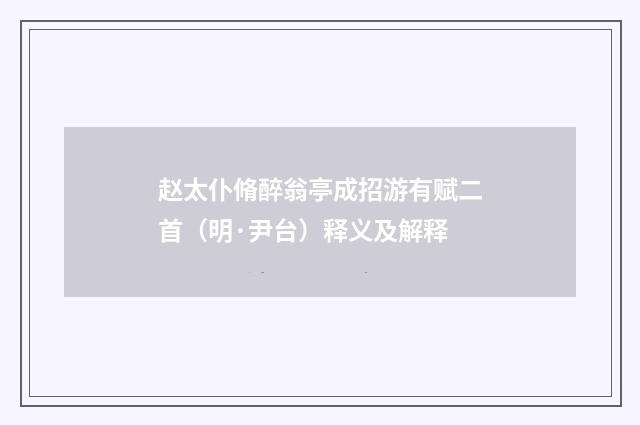 赵太仆脩醉翁亭成招游有赋二首（明·尹台）释义及解释