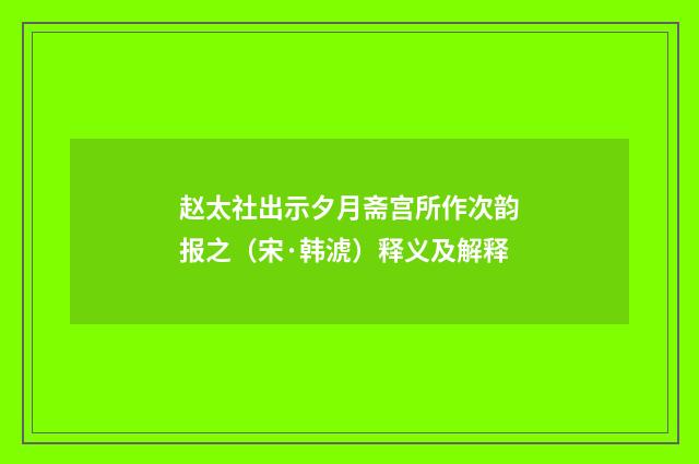 赵太社出示夕月斋宫所作次韵报之（宋·韩淲）释义及解释