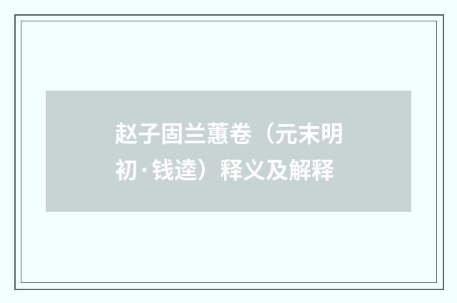 赵子固兰蕙卷（元末明初·钱逵）释义及解释
