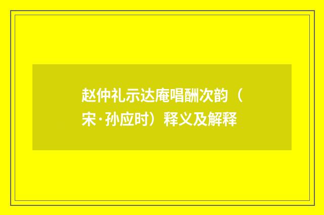 赵仲礼示达庵唱酬次韵（宋·孙应时）释义及解释