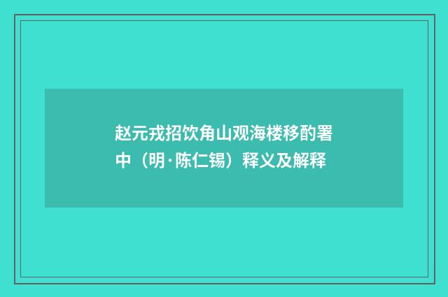 赵元戎招饮角山观海楼移酌署中(明·陈仁锡)释义及解释