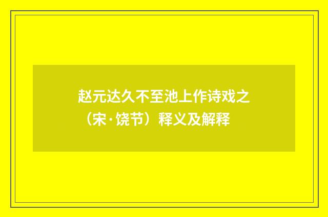 赵元达久不至池上作诗戏之(宋·饶节)释义及解释