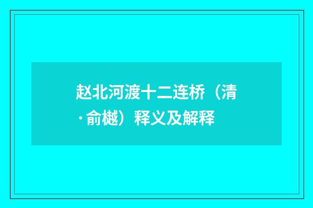 赵北河渡十二连桥（清·俞樾）释义及解释