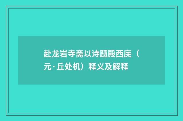 赴龙岩寺斋以诗题殿西庑（元·丘处机）释义及解释