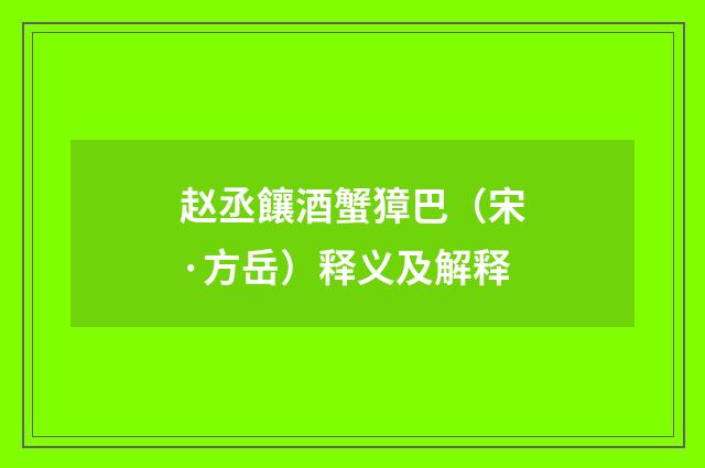 赵丞饟酒蟹獐巴（宋·方岳）释义及解释