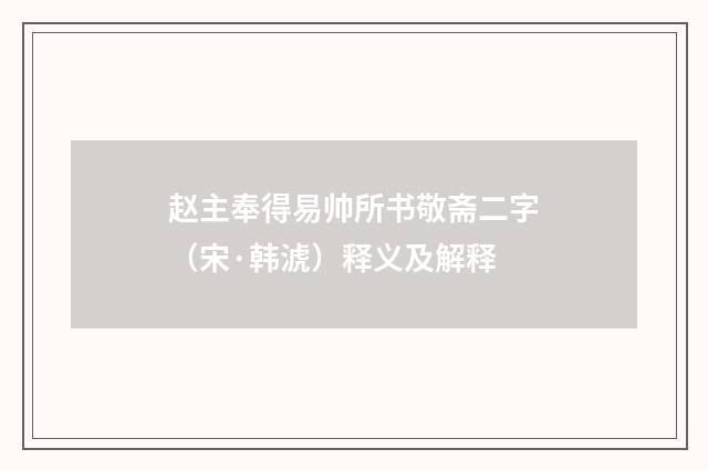 赵主奉得易帅所书敬斋二字（宋·韩淲）释义及解释
