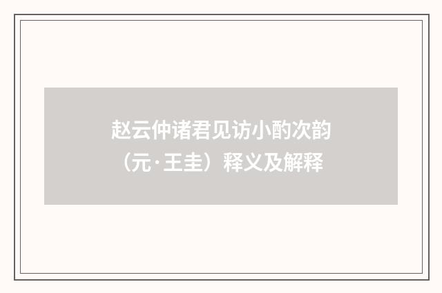 赵云仲诸君见访小酌次韵（元·王圭）释义及解释