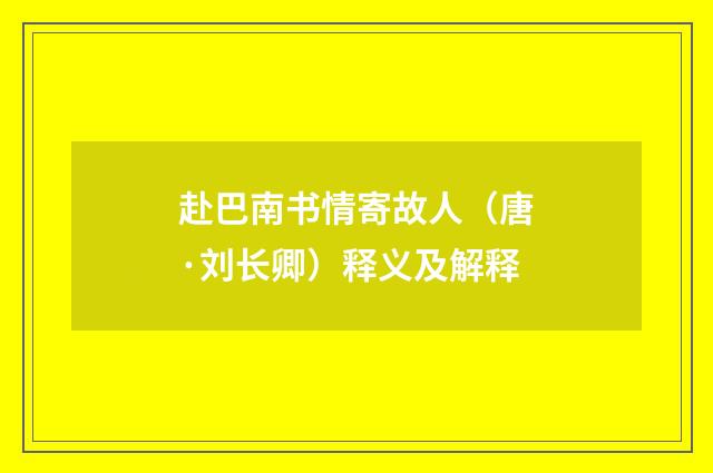 赴巴南书情寄故人（唐·刘长卿）释义及解释