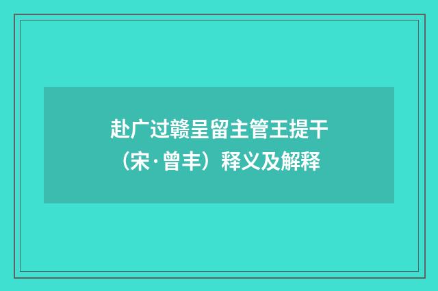 赴广过赣呈留主管王提干（宋·曾丰）释义及解释