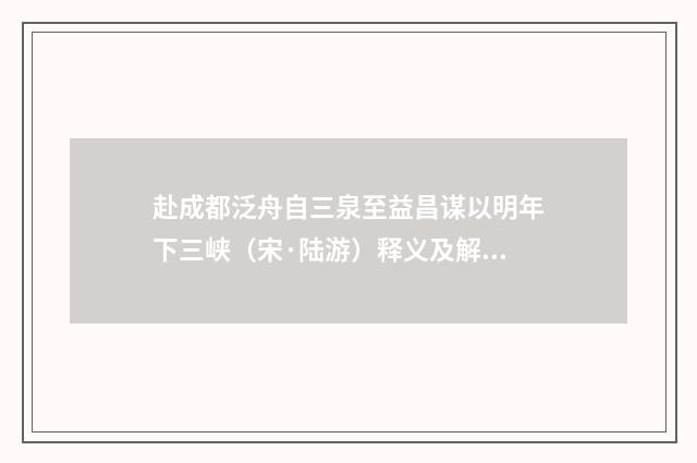 赴成都泛舟自三泉至益昌谋以明年下三峡（宋·陆游）释义及解释