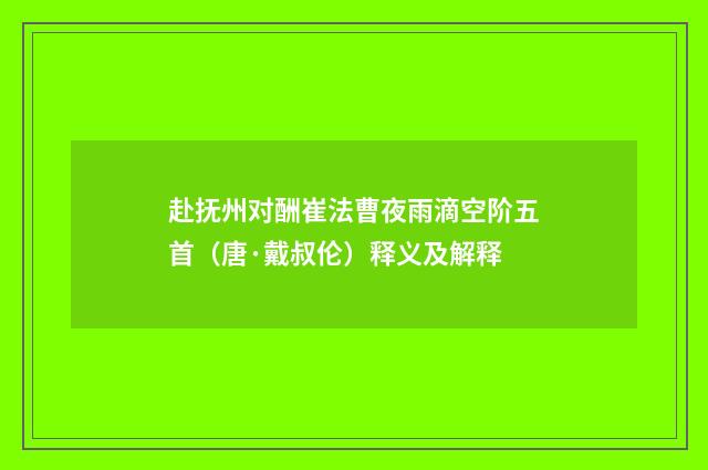 赴抚州对酬崔法曹夜雨滴空阶五首（唐·戴叔伦）释义及解释