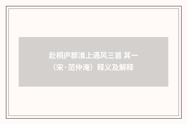 赴桐庐郡淮上遇风三首 其一（宋·范仲淹）释义及解释