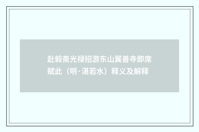 赴毅斋光禄招游东山翼善寺即席赋此（明·湛若水）释义及解释