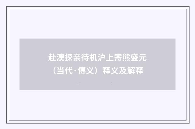 赴澳探亲待机沪上寄熊盛元（当代·傅义）释义及解释