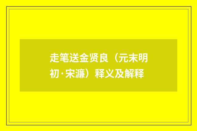 走笔送金贤良（元末明初·宋濂）释义及解释