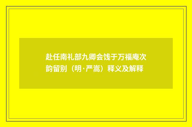 赴任南礼部九卿会饯于万福庵次韵留别（明·严嵩）释义及解释