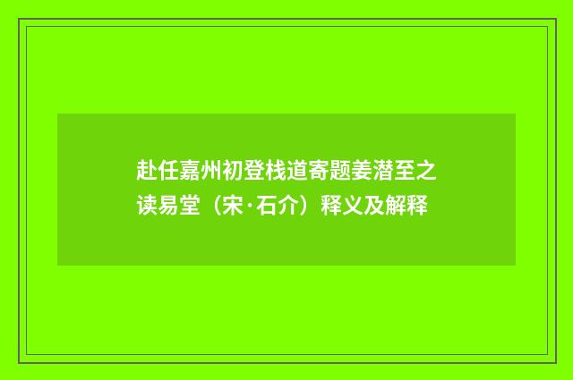 赴任嘉州初登栈道寄题姜潜至之读易堂（宋·石介）释义及解释