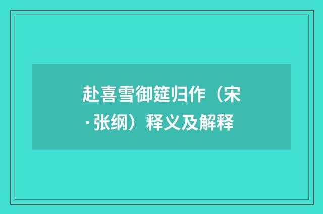 赴喜雪御筵归作（宋·张纲）释义及解释