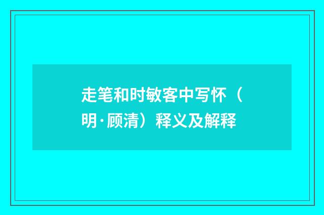 走笔和时敏客中写怀（明·顾清）释义及解释