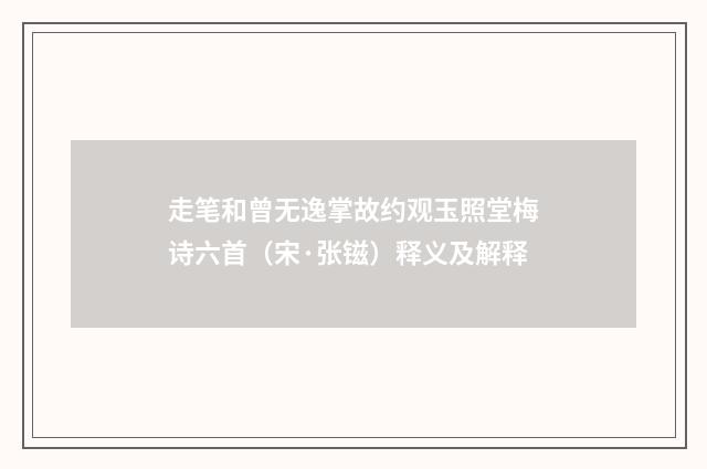 走笔和曾无逸掌故约观玉照堂梅诗六首（宋·张镃）释义及解释
