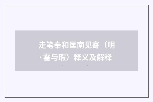 走笔奉和匡南见寄（明·霍与瑕）释义及解释