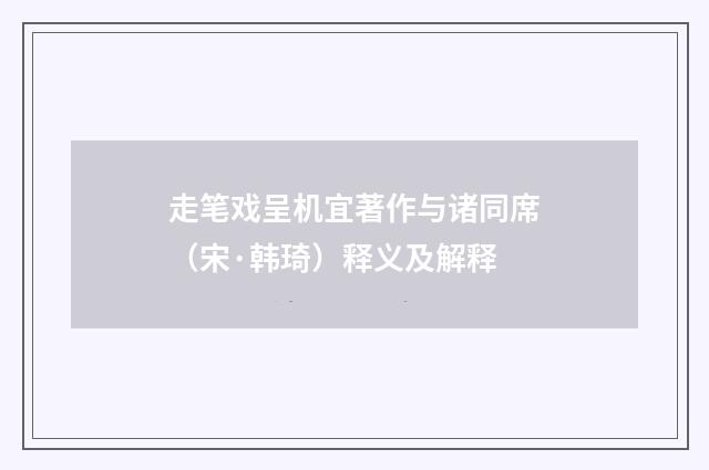 走笔戏呈机宜著作与诸同席（宋·韩琦）释义及解释