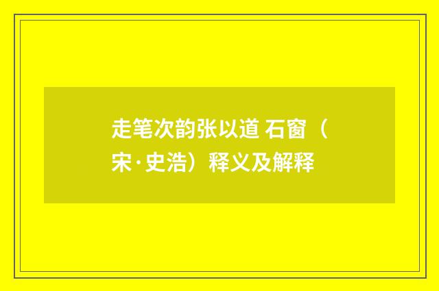 走笔次韵张以道 石窗（宋·史浩）释义及解释