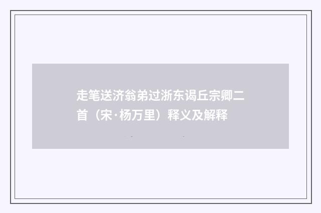 走笔送济翁弟过浙东谒丘宗卿二首（宋·杨万里）释义及解释