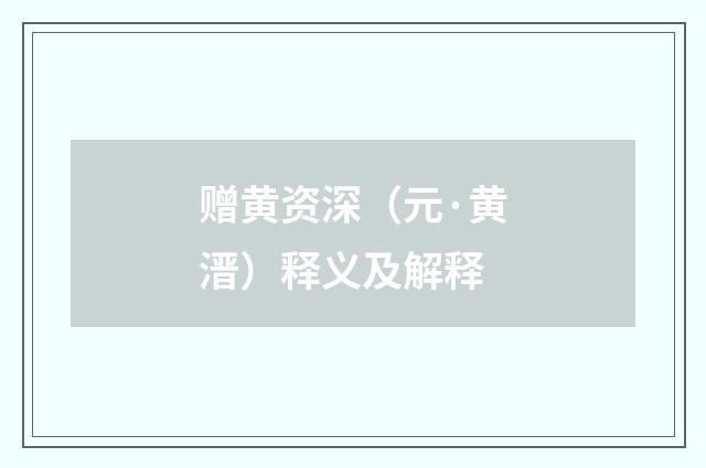 赠黄资深（元·黄溍）释义及解释