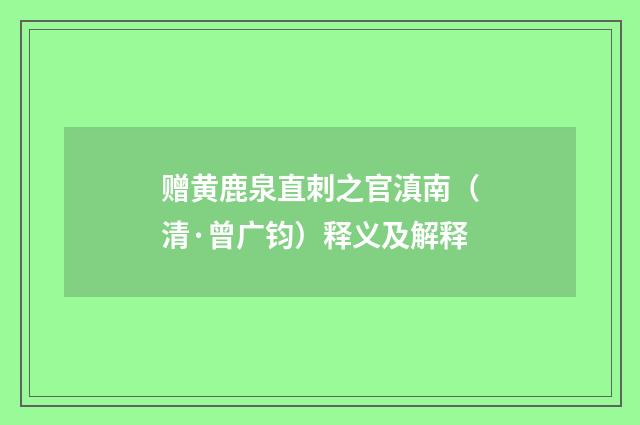 赠黄鹿泉直刺之官滇南（清·曾广钧）释义及解释