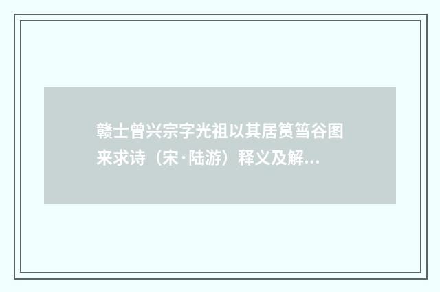 赣士曾兴宗字光祖以其居筼筜谷图来求诗（宋·陆游）释义及解释